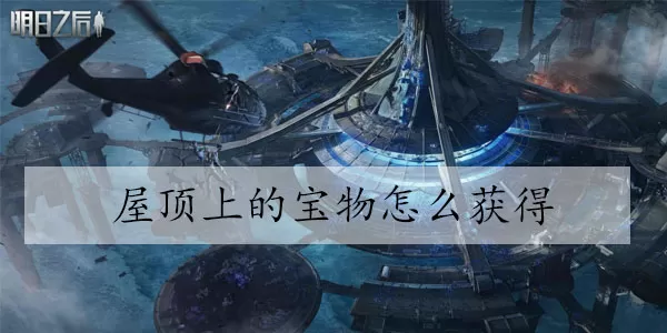 明日之后屋顶上的宝物怎么获得
