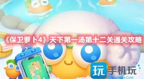 保卫萝卜4天下第一汤第十二关如何通关