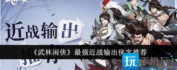 《武林闲侠》最强近战输出侠客推荐