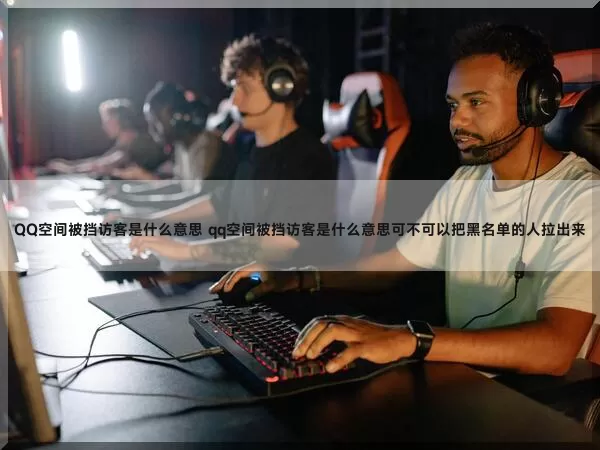 QQ空间被挡访客是什么意思（qq空间被挡访客是什么意思可不可以把黑名单的人拉出来）