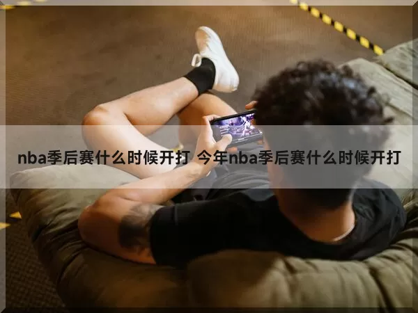 nba季后赛什么时候开打（今年nba季后赛什么时候开打）