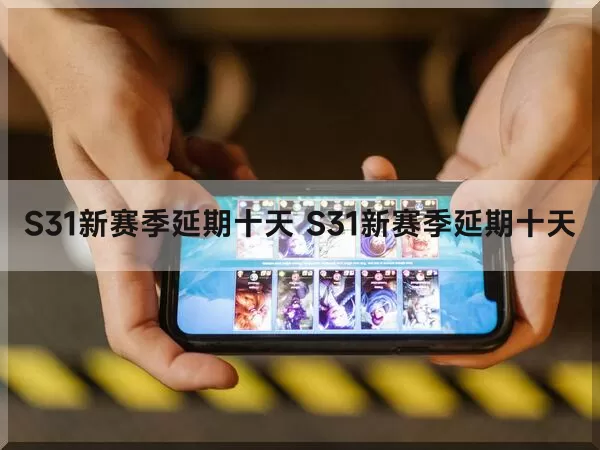 S31新赛季延期十天（S31新赛季延期十天）