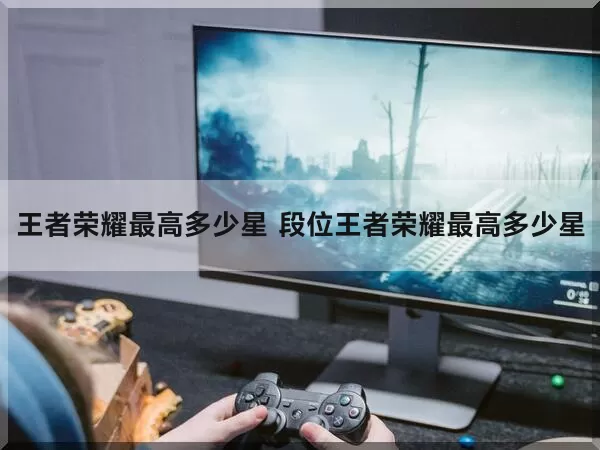 王者荣耀最高多少星 段位王者荣耀最高多少星