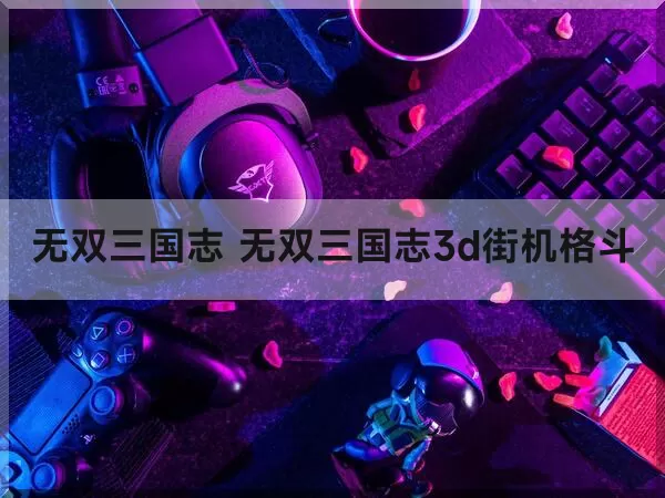 无双三国志 无双三国志3d街机格斗