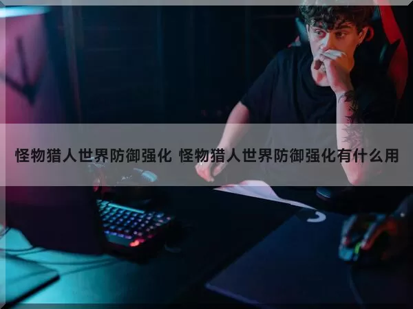 怪物猎人世界防御强化 怪物猎人世界防御强化有什么用