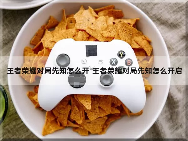 王者荣耀对局先知怎么开 王者荣耀对局先知怎么开启