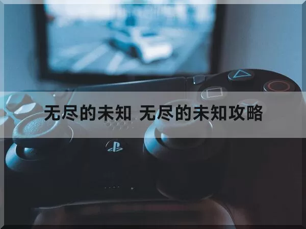 无尽的未知 无尽的未知攻略