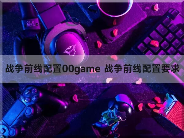 战争前线配置00game 战争前线配置要求