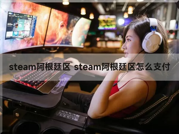 steam阿根廷区 steam阿根廷区怎么支付