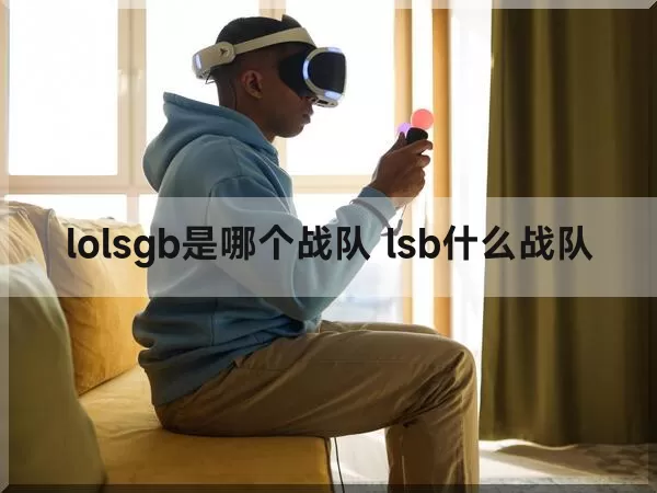 lolsgb是哪个战队 lsb什么战队