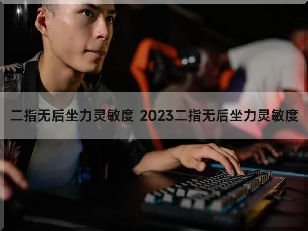 二指无后坐力灵敏度 2023二指无后坐力灵敏度