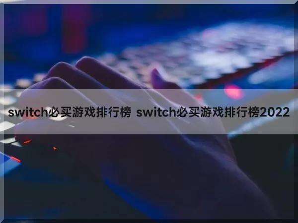 switch必买游戏排行榜 switch必买游戏排行榜2022