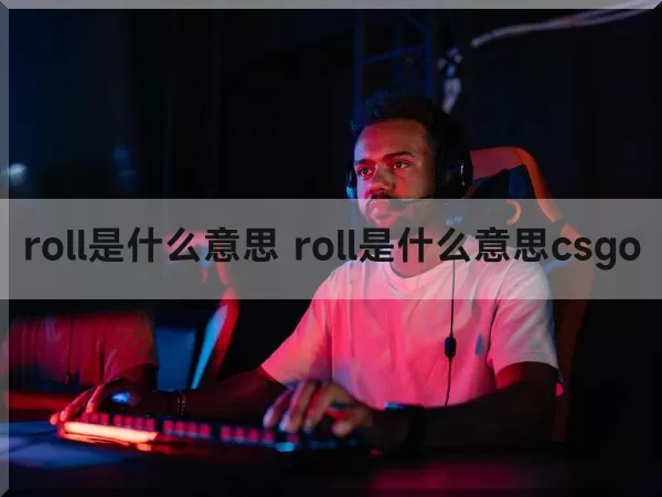 roll是什么意思 roll是什么意思csgo