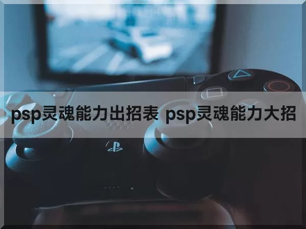 psp灵魂能力出招表 psp灵魂能力大招