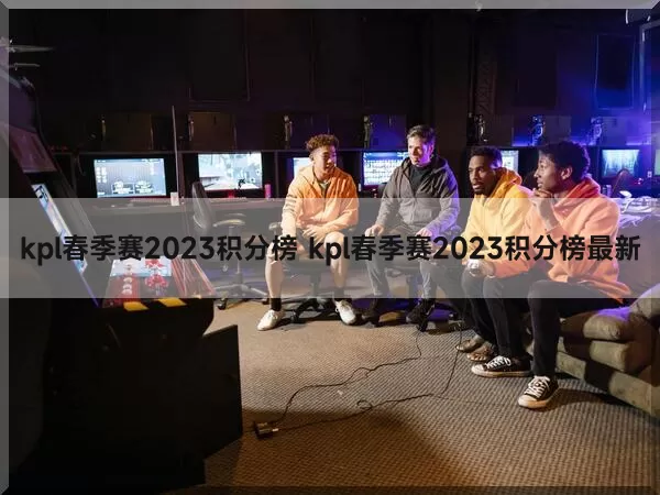 kpl春季赛2023积分榜 kpl春季赛2023积分榜最新