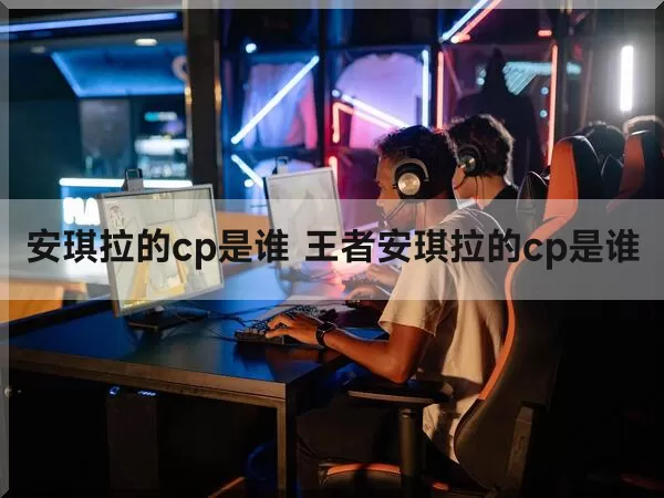 安琪拉的cp是谁 王者安琪拉的cp是谁